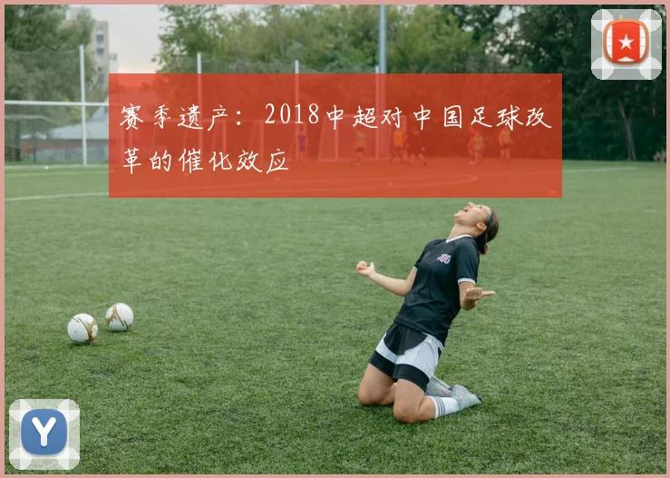 赛季遗产：2018中超对中国足球改革的催化效应
