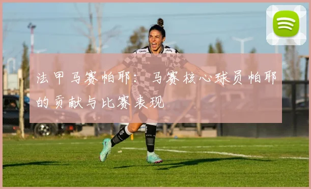 法甲马赛帕耶：马赛核心球员帕耶的贡献与比赛表现