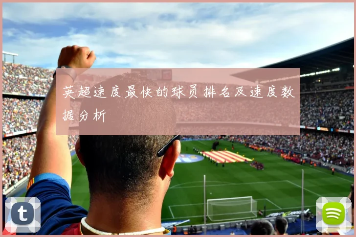 英超速度最快的球员排名及速度数据分析