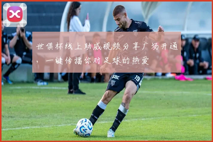 世俱杯线上助威视频分享广场开通，一键传播你对足球的热爱
