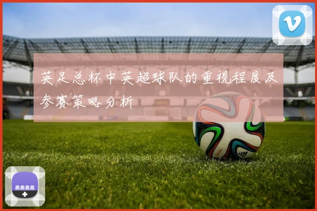 英足总杯中英超球队的重视程度及参赛策略分析