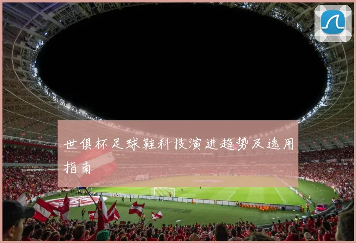 世俱杯足球鞋科技演进趋势及选用指南