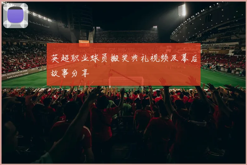 英超职业球员搬奖典礼视频及幕后故事分享