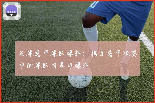 足球意甲球队爆料:揭示意甲联赛中的球队内幕与爆料