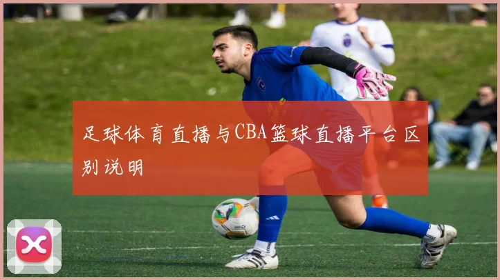 足球体育直播与CBA篮球直播平台区别说明