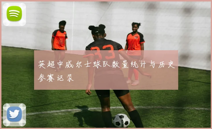 英超中威尔士球队数量统计与历史参赛记录