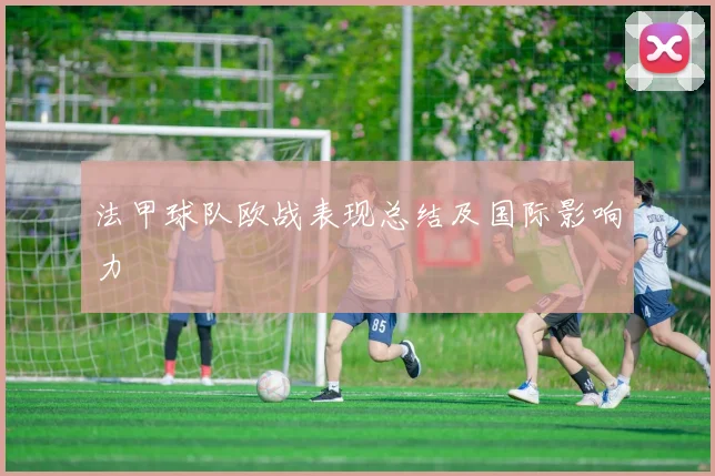 法甲球队欧战表现总结及国际影响力